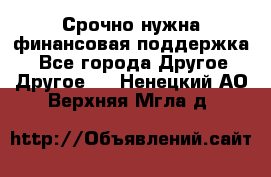 Срочно нужна финансовая поддержка! - Все города Другое » Другое   . Ненецкий АО,Верхняя Мгла д.